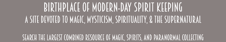 Birthplace of Modern-Day Spirit Keeping A Site Devoted to Magic, Mysticism, Spirituality, & the Supernatural Search the largest combined resource of magic, spirits, and paranormal collecting